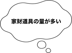 家財道具の量が多い