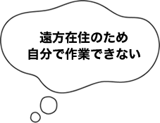 遠方在住のため自分で作業できない