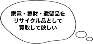 家電・家財・遺留品をリサイクル品として買取して欲しい